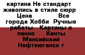 картина-Не стандарт...живопись в стиле сюрр) › Цена ­ 35 000 - Все города Хобби. Ручные работы » Картины и панно   . Ханты-Мансийский,Нефтеюганск г.